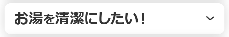 お湯を清潔にしたい！